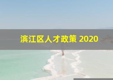 滨江区人才政策 2020